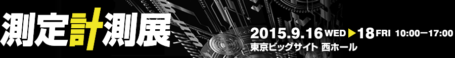 測定計測展 Measuring Technology Expo 2015年9月16日（水）～18日（金）10：00～17：00 東京ビッグサイト 西ホール